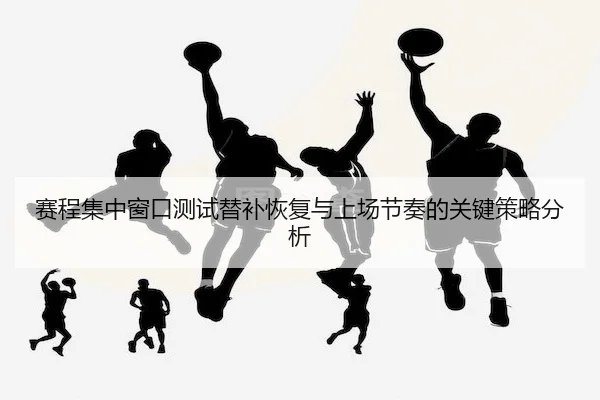 赛程集中窗口测试替补恢复与上场节奏的关键策略分析